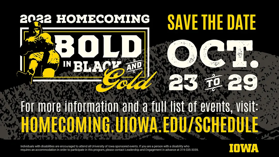 Digital display with a black background overlayed with a transparent tracing of Kinnick Stadium. On the right is 
                        the 2022 homecoming logo. To the left is save the date information in a distressed font. 
                        Text below that directs you to the schedule of events on the web.