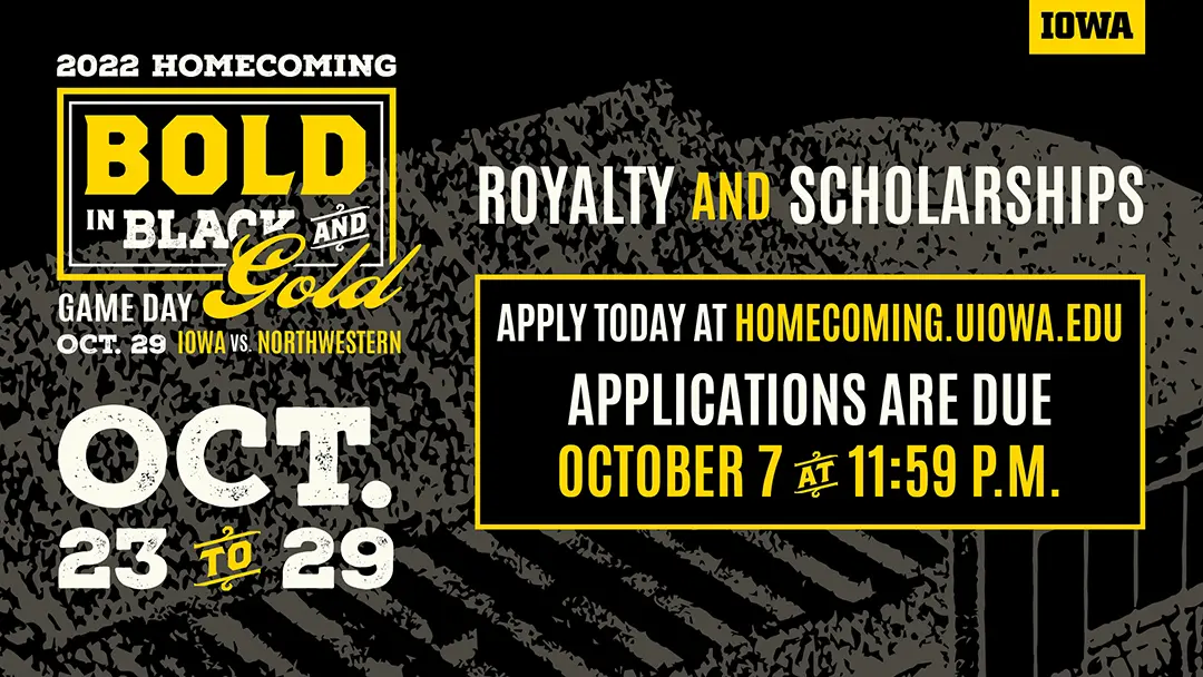 Digital display with a black background overlayed with a transparent tracing of Kinnick Stadium. On the left is the 
                        Homecoming wordmark and dates. On the right is an application call for homecoming royalty and scholarships, with application 
                        information in a bordered box.