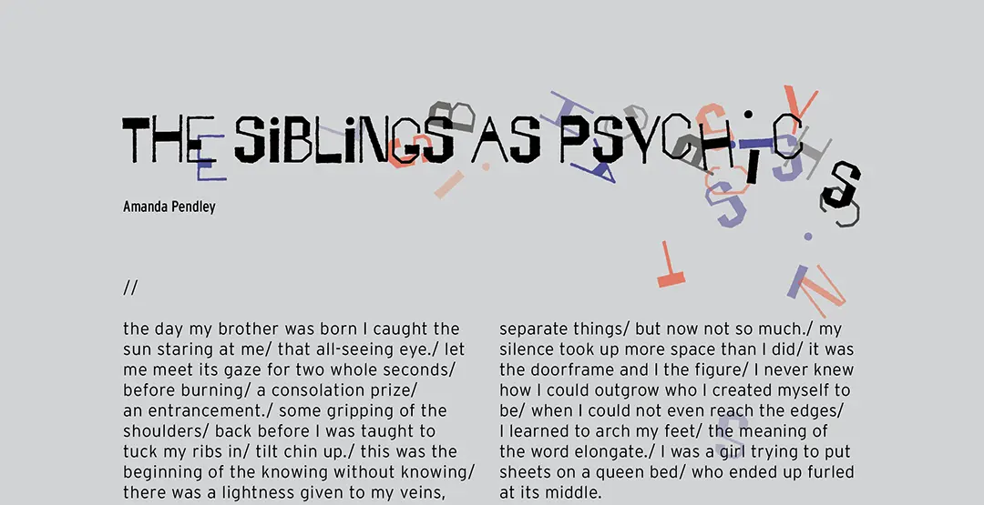 The title for 'The Siblings as Psychics' set in a blocky, irregular typeface. Toward the end of the title the 
                        letters start to fall apart, with transparent blue and red duplicates scattered behind them, cascading down the page 
                        behind the body copy.