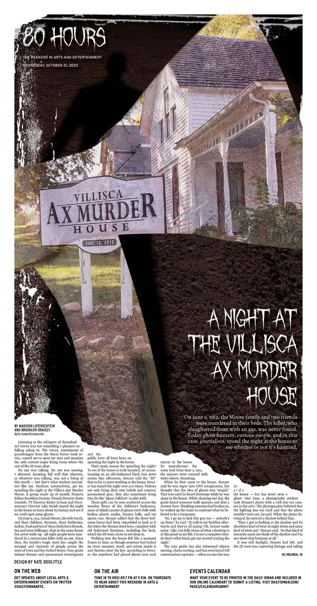 Front page of The Daily Iowan's Arts & Culture section, 80 Hours. A graphic takes up nearly the full page, 
                        with the story starting below the graphic's torn bottom edge on the lower third of the page. The background is a dirt 
                        road with a shadow of a figure cast in the upper left corner. Across the middle of the page is the silouhette of an ax, 
                        in which an image of the Villisca Ax Murder House has been overlayed. The sign for the house is prominently displayed. 
                        The title of the story and the '80 Hours' nameplate are set in a scratchy, pointy font.