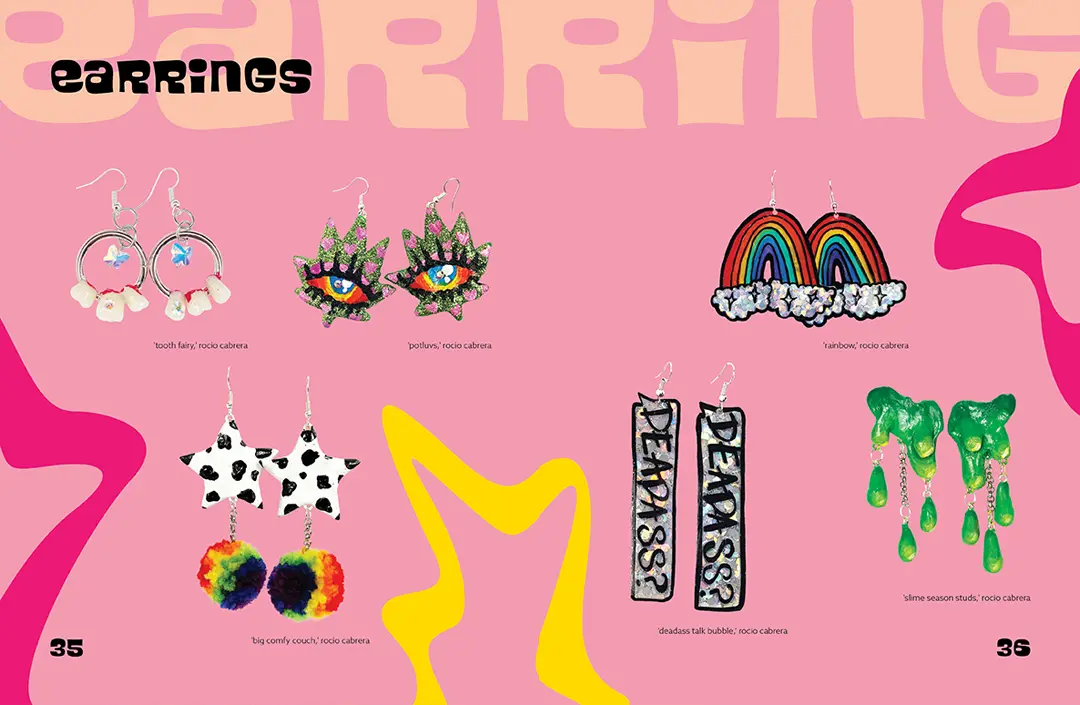 Magazine spread with a light pink background and bright pink and yellow squiggles around the page. The title text reads: 'EARRINGS' and there are 
                        cutout images of 6 of Rocio's earring designs. The first are three teeth each on a silver ring, the second are a pair of marijuana leaves with eyes, the third 
                        are cow print stars with rainbow pom poms hanging from them, the fourth are rainbows with holographic clouds, the fifth are holographic speach bubbles that say, 'DEADASS?', 
                        and the sixth are green slimes with slime drops hanging down.