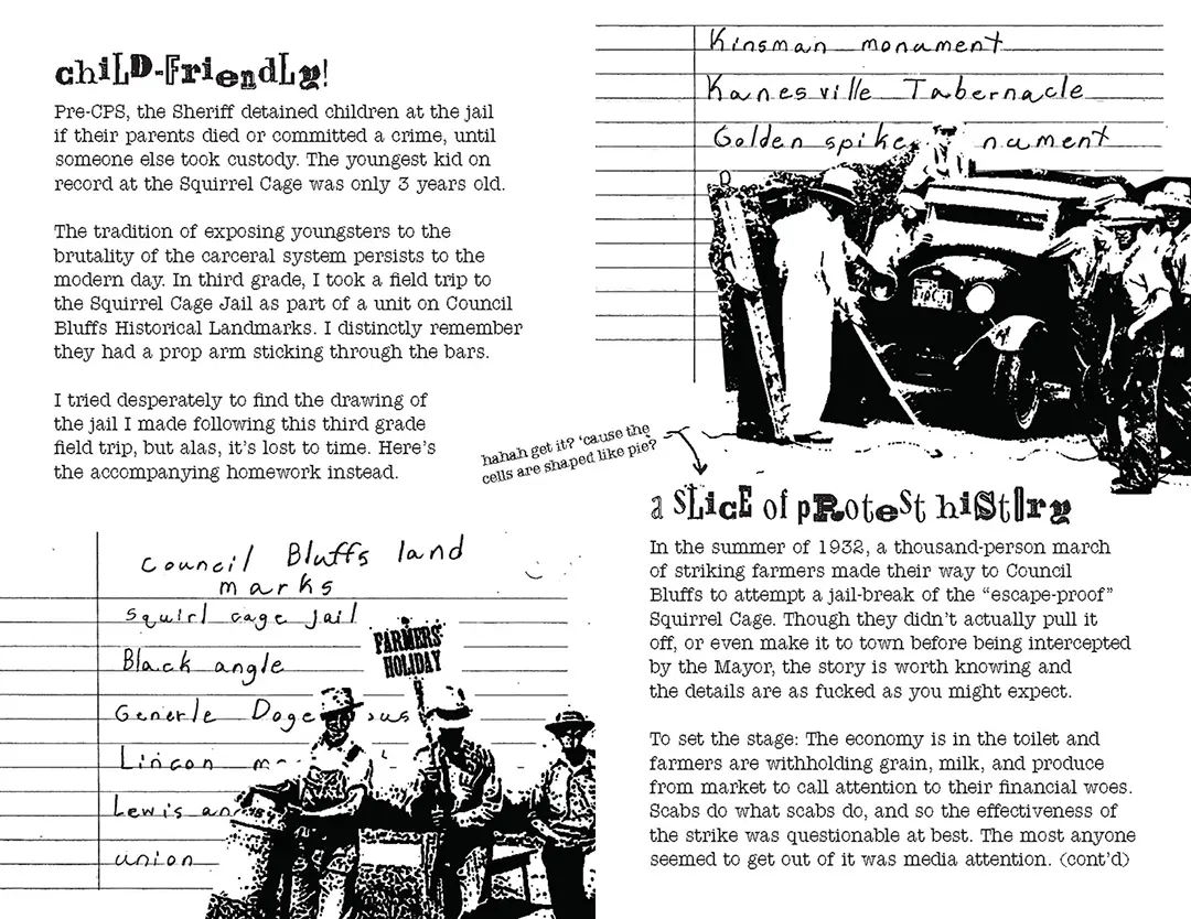 Third spread of the zine. The backing images on this spread are pieces of Kate's third grade homework, 
                        a list of Council Bluffs land marks. The first listed is the 'Squirl Cage Jail'. Layered on top are images from 
                        the 1932 Farmers' Holiday Strike.